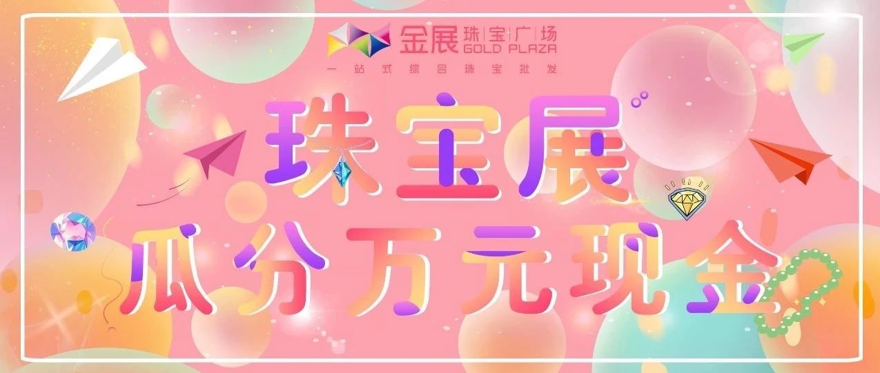 珠宝展 逛金展丨叮~您有一份惊喜豪礼待签收！